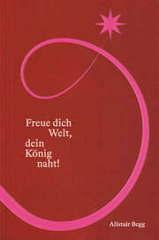 Alistair Begg - Tanja Bittner - Freue dich Welt, dein König naht! Freue dich Welt, dein König naht!