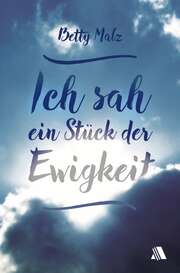 Betty Malz - Ich sah ein Stück der Ewigkeit Ich sah ein Stück der Ewigkeit