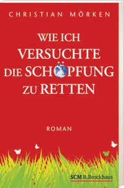 Christian Mörken - Wie ich versuchte, die Schöpfung zu retten Wie ich versuchte, die Schöpfung zu retten