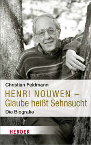 Christian Feldmann - Henri Nouwen - Glaube heißt Sehnsucht Henri Nouwen - Glaube heißt Sehnsucht